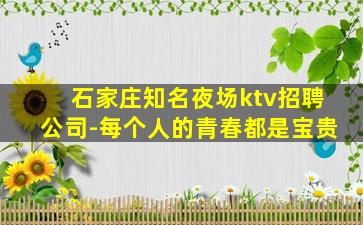 石家庄知名夜场ktv招聘公司-每个人的青春都是宝贵